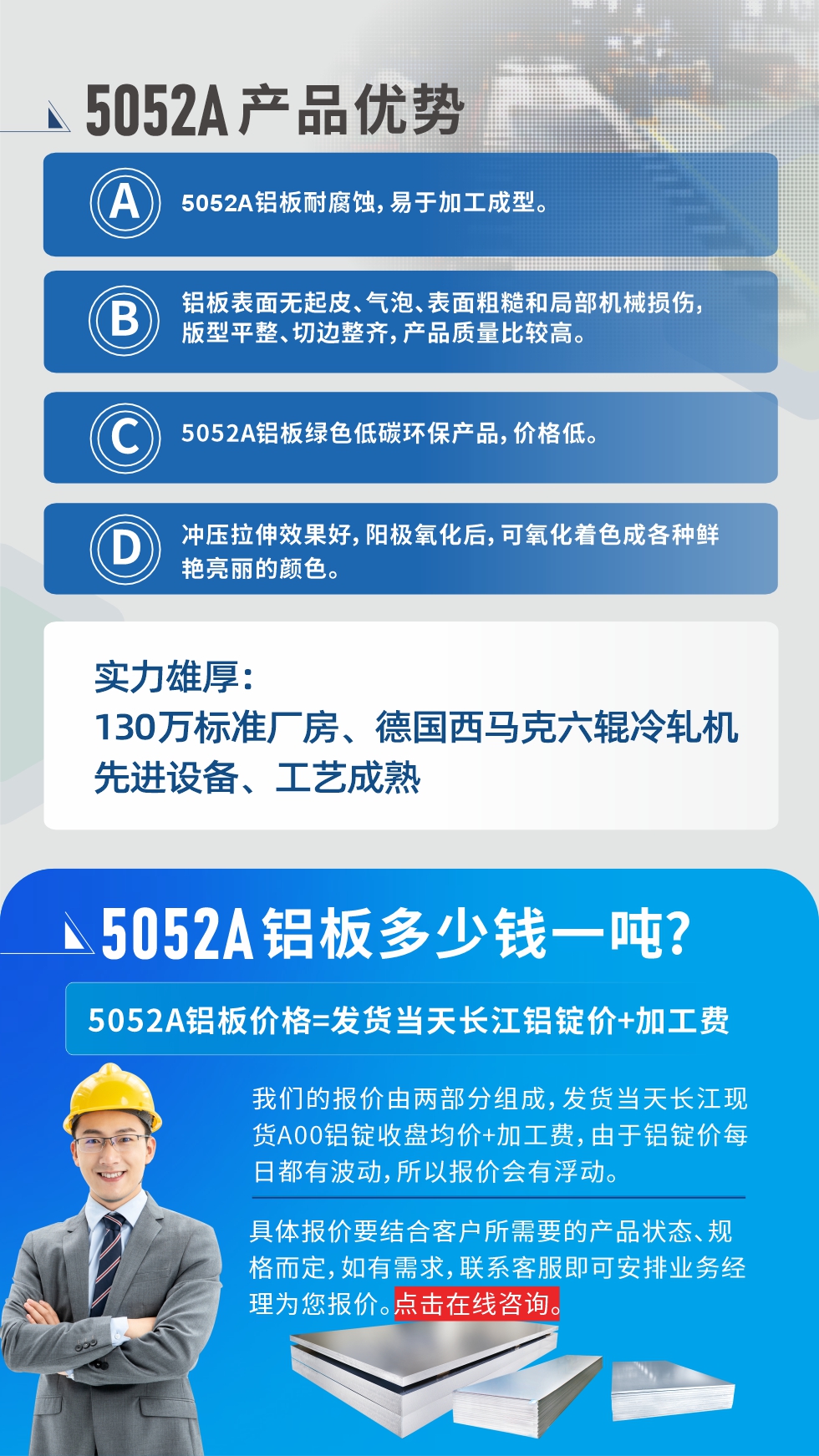 5052A鋁板優(yōu)勢(shì)性能:1、5052A鋁板耐腐蝕，易于加工成型。2、鋁板表面無起皮、氣泡、表面粗糙和局部機(jī)械損傷，版型平整、切邊整齊，產(chǎn)品質(zhì)量比較高。3、5052A鋁板綠色低碳環(huán)保產(chǎn)品，價(jià)格低。4、沖壓拉伸效果好，陽極氧化后，可氧化著色成各種鮮艷亮麗的顏色。