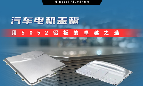 明泰鋁業(yè)：汽車電機蓋板用5052鋁板為卓越之選